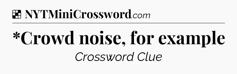 Solution: *Crowd noise, for example - NYT Crossword