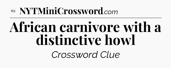 African carnivore with a distinctive howl - WSJ Crossword