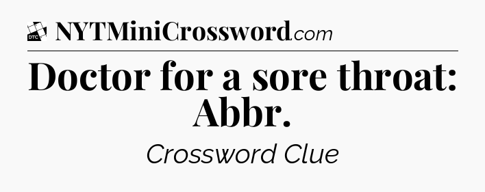 Doctor for a sore throat: Abbr - Daily Themed Classic Crossword