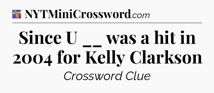 Since U __ was a hit in 2004 for Kelly Clarkson Codycross