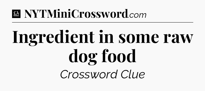Ingredient in some raw dog food - LA Times Crossword