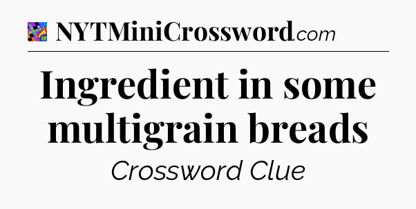 Ingredient in some multigrain breads Crossword Clue