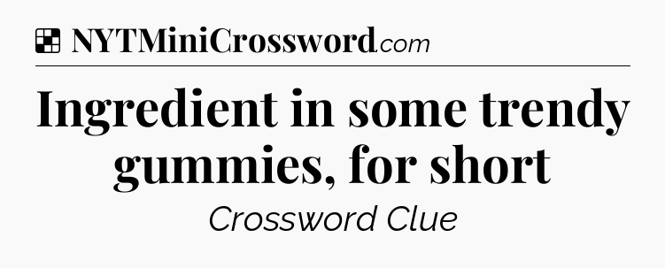 Solution: Ingredient in some trendy gummies, for short - NYT Crossword