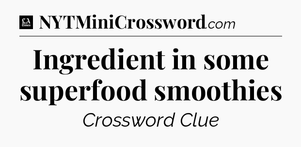 Ingredient in some superfood smoothies - LA Times Crossword