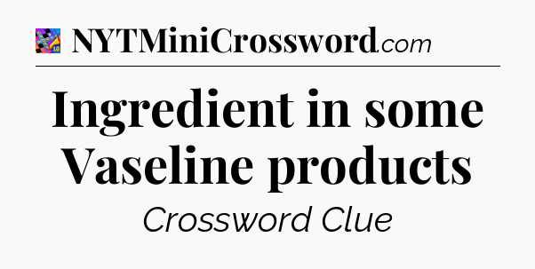 Ingredient in some Vaseline products Crossword Clue