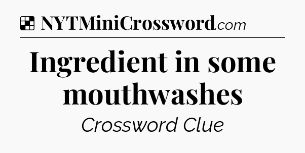 Solution: Ingredient in some mouthwashes - NYT Crossword