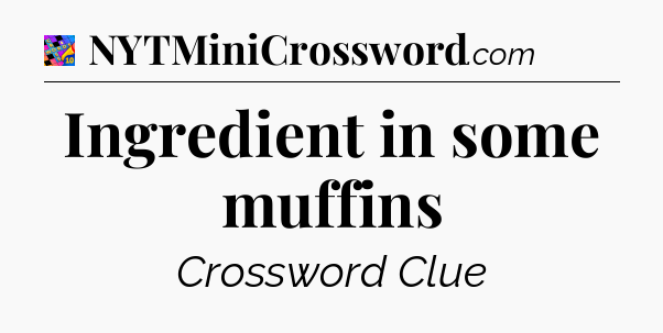 Ingredient in some muffins Crossword Clue