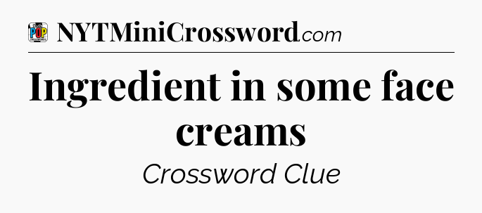 Ingredient in some face creams Crossword Clue