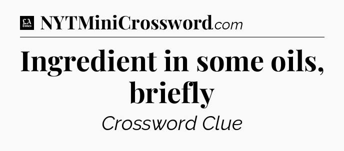 Ingredient in some oils, briefly - LA Times Crossword