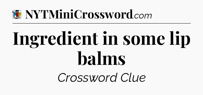 Ingredient in some lip balms Crossword Clue