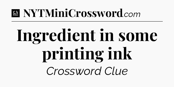 Ingredient in some printing ink - LA Times Crossword