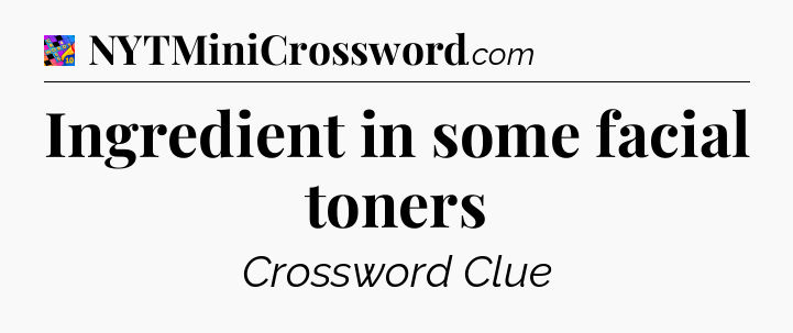 Ingredient in some facial toners Crossword Clue
