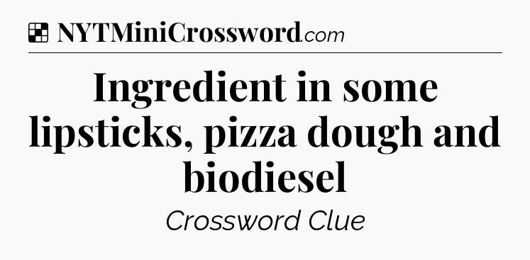 Solution: Ingredient in some lipsticks, pizza dough and biodiesel - NYT Crossword