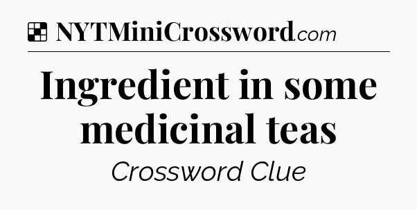 Solution: Ingredient in some medicinal teas - NYT Crossword