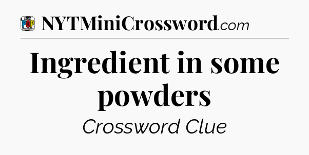 Ingredient in some powders Crossword Clue