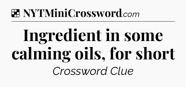 Solution: Ingredient in some calming oils, for short - NYT Crossword