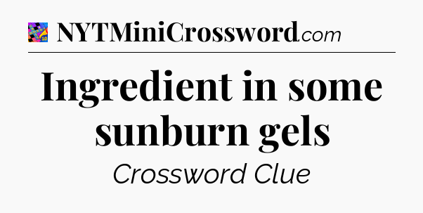 Ingredient in some sunburn gels Crossword Clue
