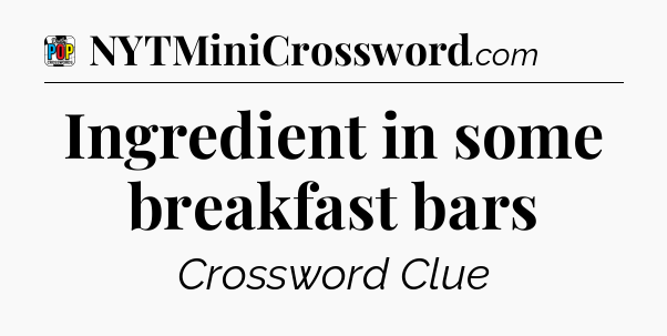 Ingredient in some breakfast bars Crossword Clue