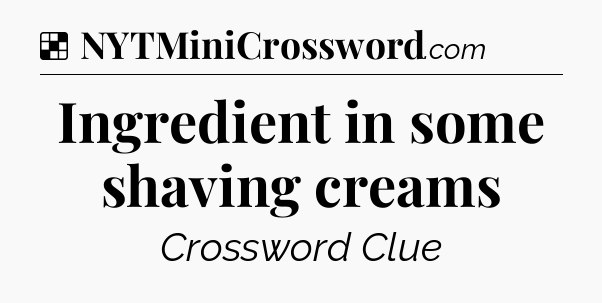 Solution: Ingredient in some shaving creams - NYT Crossword