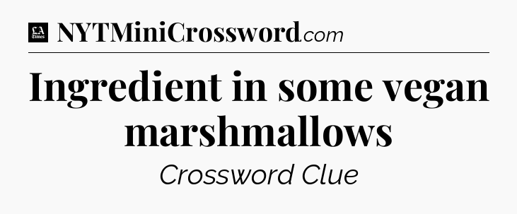 Ingredient in some vegan marshmallows - LA Times Crossword