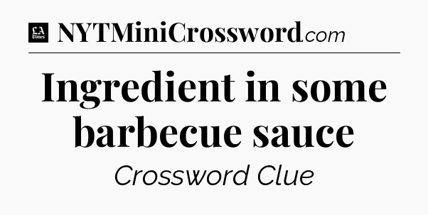 Ingredient in some barbecue sauce - LA Times Crossword