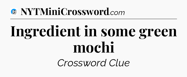 Ingredient in some green mochi Crossword Clue