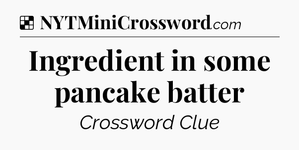 Solution: Ingredient in some pancake batter - NYT Crossword