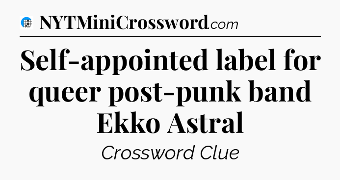 Self-appointed label for queer post-punk band Ekko Astral Crossword Clue