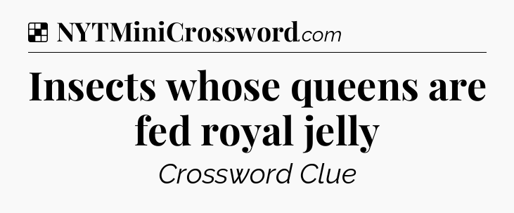 Solution: Insects whose queens are fed royal jelly - NYT Crossword