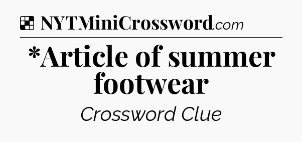 Solution: *Article of summer footwear - NYT Crossword