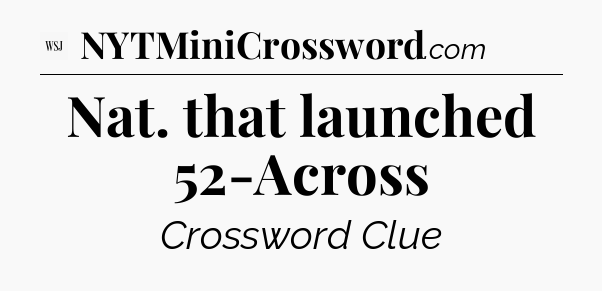Nat. that launched 52-Across - WSJ Crossword