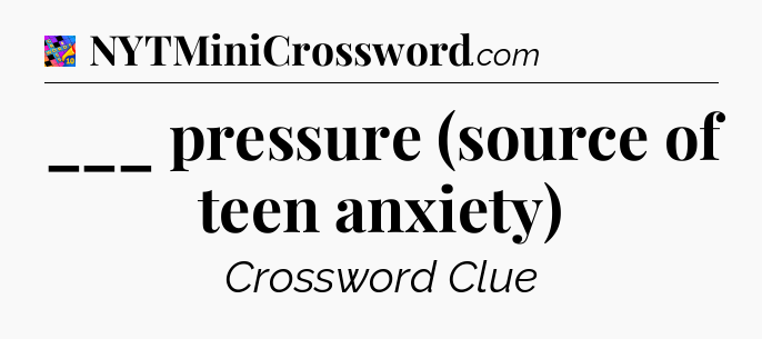 ___ pressure (source of teen anxiety) Crossword Clue