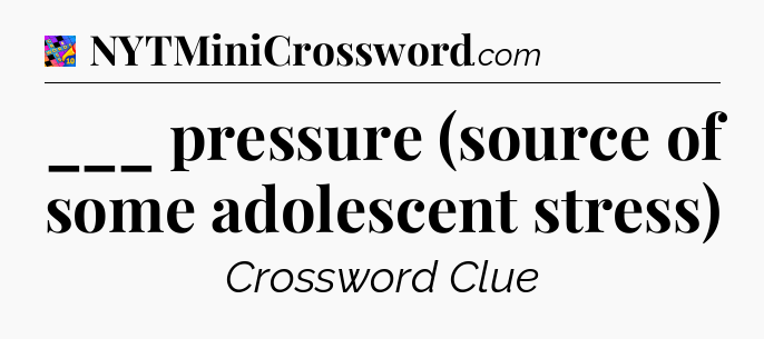 ___ pressure (source of some adolescent stress) Crossword Clue