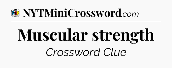 Muscular strength Crossword Clue