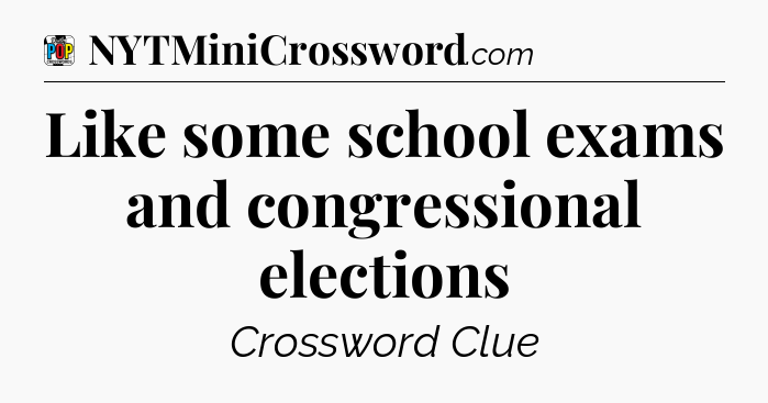 Like some school exams and congressional elections Crossword Clue
