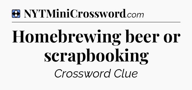 Solution: Homebrewing beer or scrapbooking - NYT Mini Crossword