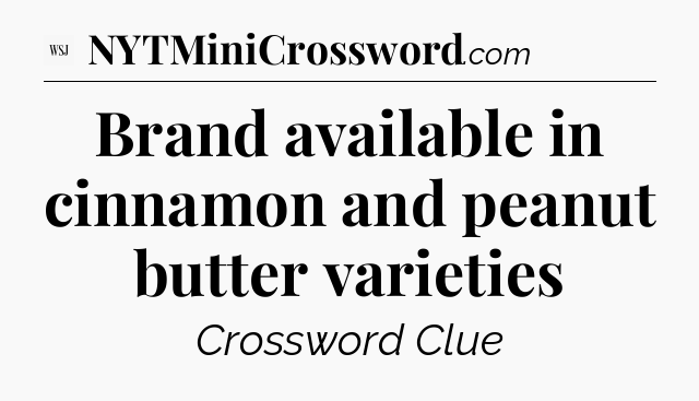 Brand available in cinnamon and peanut butter varieties - WSJ Crossword