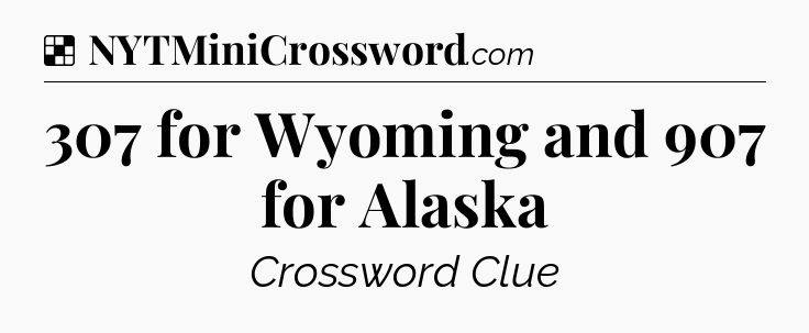 Solution: 307 for Wyoming and 907 for Alaska - NYT Crossword