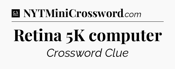 Retina 5K computer - LA Times Crossword