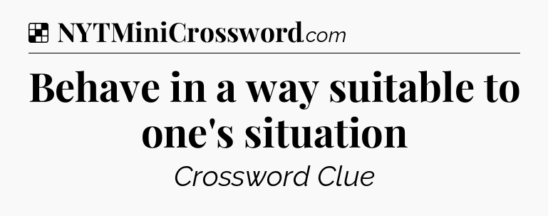 Solution: Behave in a way suitable to one's situation - NYT Crossword