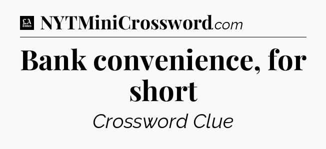 Bank convenience, for short - LA Times Crossword