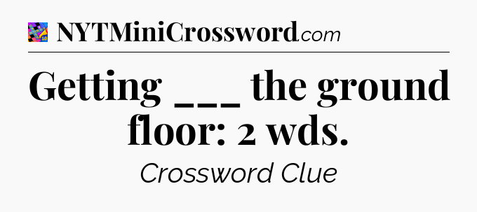 Getting ___ the ground floor: 2 wds Crossword Clue