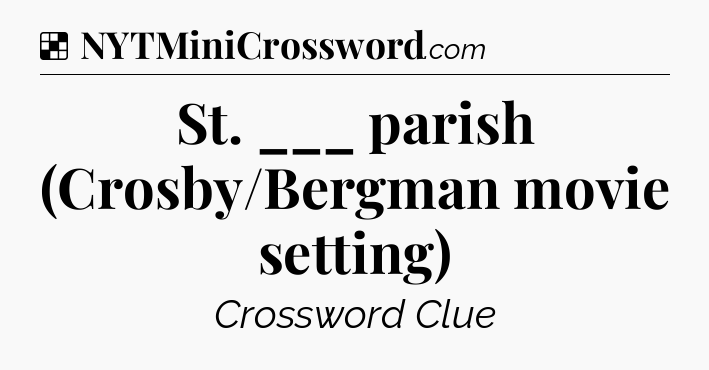 Solution: St. ___ parish (Crosby/Bergman movie setting) - NYT Crossword