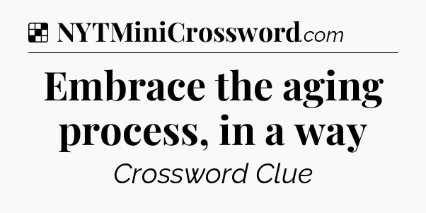 Solution: Embrace the aging process, in a way - NYT Crossword