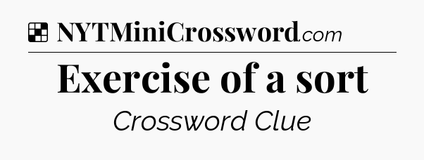 Solution: Exercise of a sort - NYT Crossword