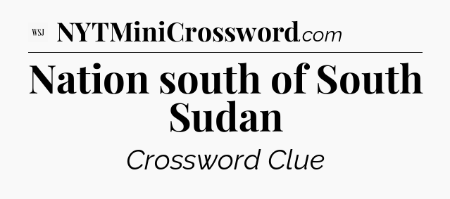 Nation south of South Sudan - WSJ Crossword