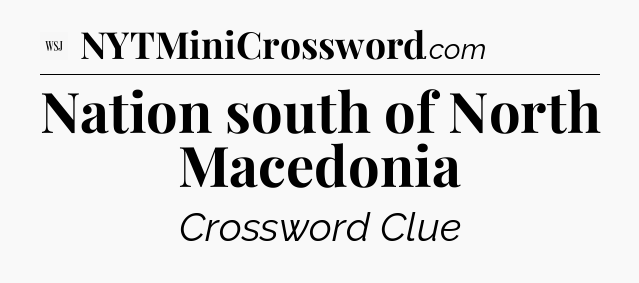 Nation south of North Macedonia - WSJ Crossword