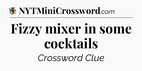 Fizzy mixer in some cocktails Crossword Clue
