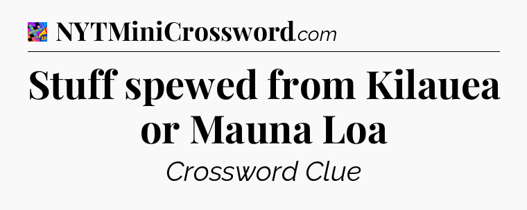 Stuff spewed from Kilauea or Mauna Loa Crossword Clue