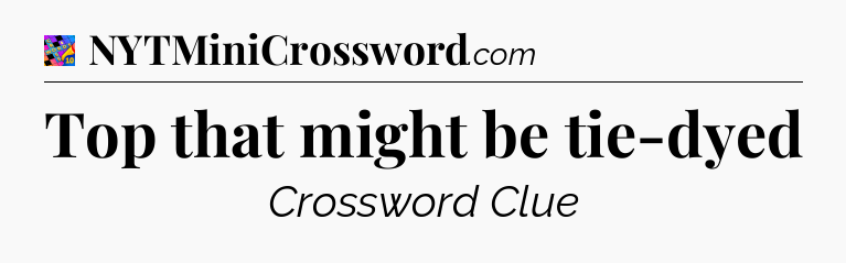 Top that might be tie-dyed Crossword Clue